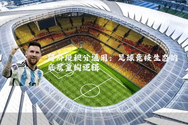 跨阶段积分通用:足球竞技生态的底层重构逻辑