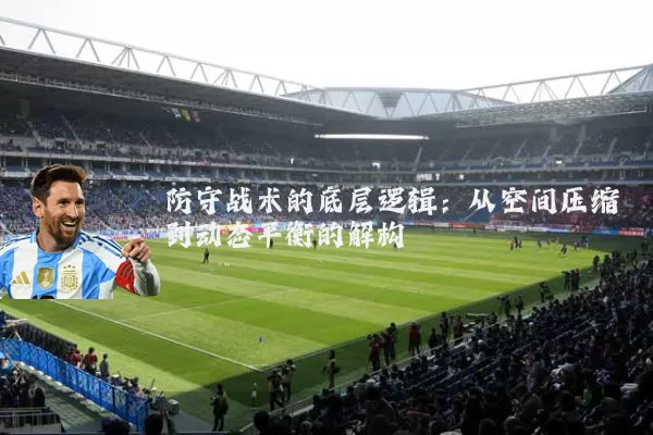 防守战术的底层逻辑:从空间压缩到动态平衡的解构
