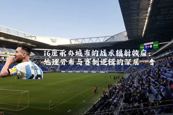 16座承办城市的战术辐射效应：地理分布与赛制逻辑的深层耦合