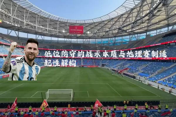 低位防守的战术本质与地理赛制适配性解构