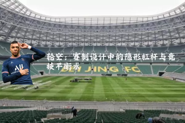 轮空：赛制设计中的隐形杠杆与竞技平衡术