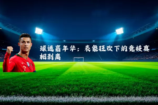 球迷嘉年华：表象狂欢下的竞技真相剥离