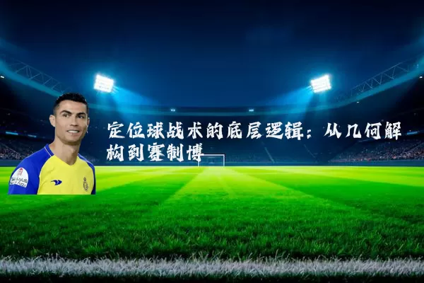 定位球战术的底层逻辑:从几何解构到赛制博弈