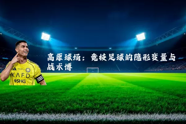 高原球场:竞技足球的隐形变量与战术博弈