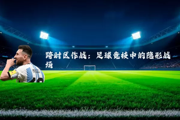 跨时区作战：足球竞技中的隐形战场