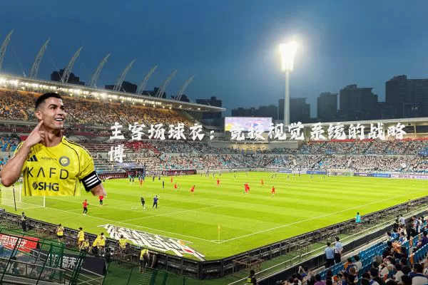 主客场球衣：竞技视觉系统的战略博弈
