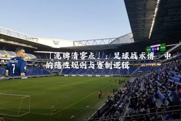 「洗牌清零点」：足球战术博弈中的隐性规则与赛制逻辑