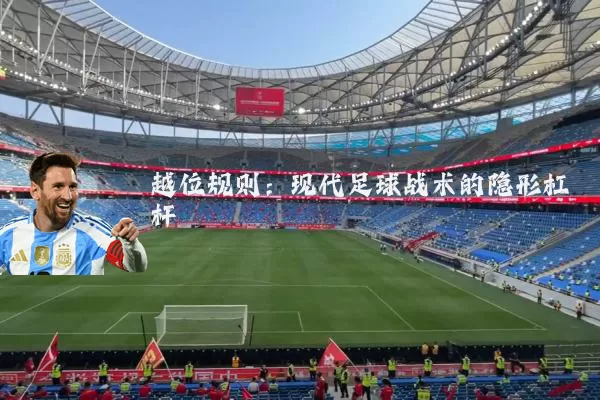 越位规则:现代足球战术的隐形杠杆