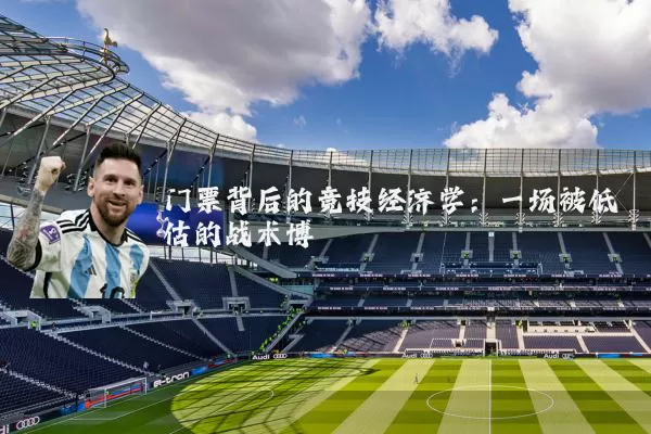 门票背后的竞技经济学:一场被低估的战术博弈