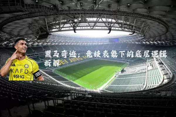 黑马奇迹：竞技表象下的底层逻辑拆解